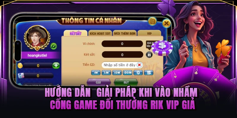 Hướng dẫn giải pháp khi vào nhầm cổng game đổi thưởng RIK VIP giả